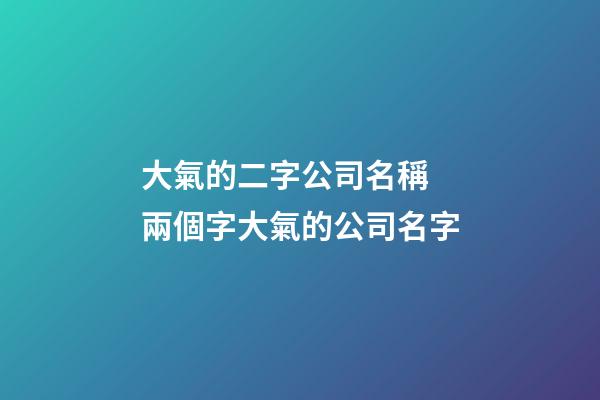 大氣的二字公司名稱 兩個字大氣的公司名字